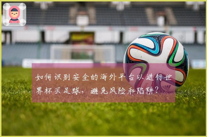 如何识别安全的海外平台以进行世界杯买足球，避免风险和陷阱？
