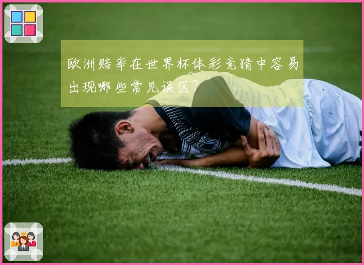 欧洲赔率在世界杯体彩竞猜中容易出现哪些常见误区？