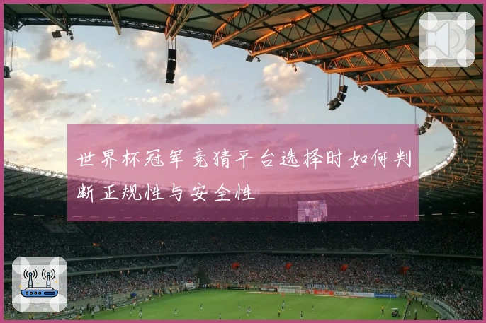 世界杯冠军竞猜平台选择时如何判断正规性与安全性