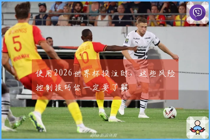 使用2026世界杯投注时，这些风险控制技巧你一定要了解