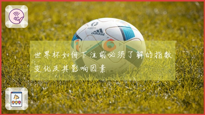 世界杯如何下注前必须了解的指数变化及其影响因素