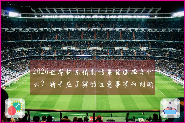 2026世界杯竞猜前的最佳选择是什么？新手应了解的注意事项和判断标准