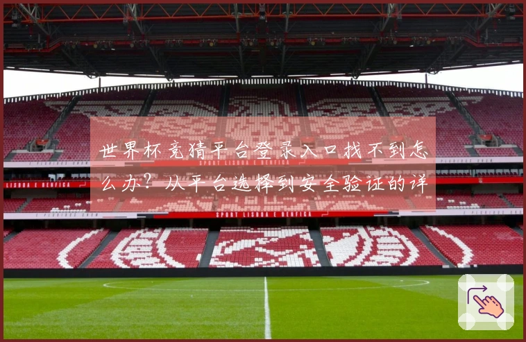 世界杯竞猜平台登录入口找不到怎么办？从平台选择到安全验证的详细流程拆解