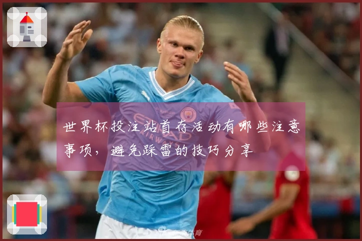 世界杯投注站首存活动有哪些注意事项，避免踩雷的技巧分享