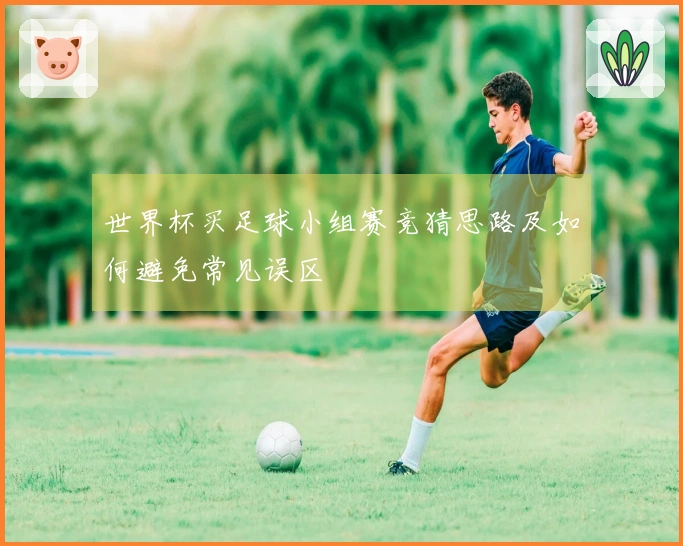 世界杯买足球小组赛竞猜思路及如何避免常见误区