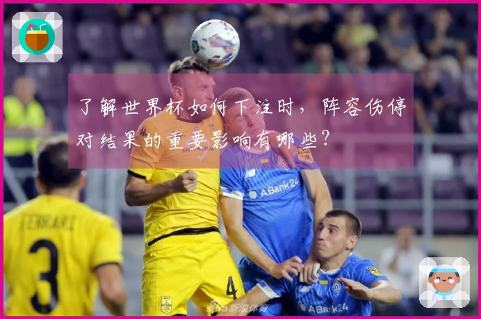了解世界杯如何下注时，阵容伤停对结果的重要影响有哪些？