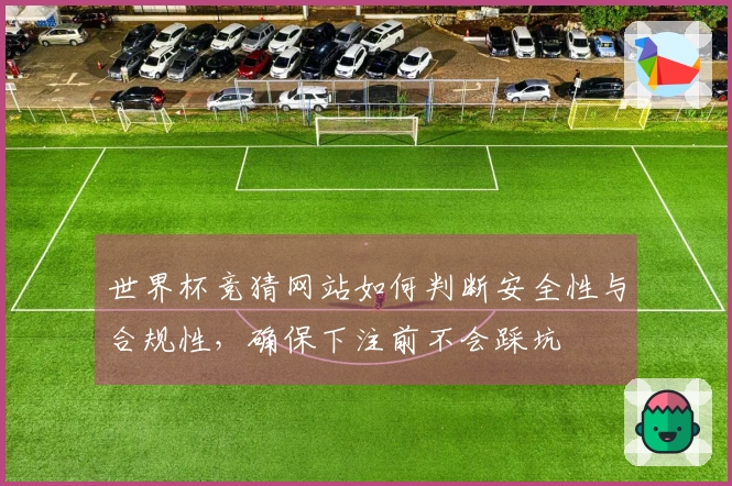 世界杯竞猜网站如何判断安全性与合规性，确保下注前不会踩坑