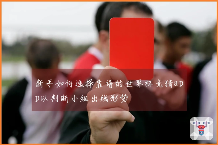 新手如何选择靠谱的世界杯竞猜app以判断小组出线形势