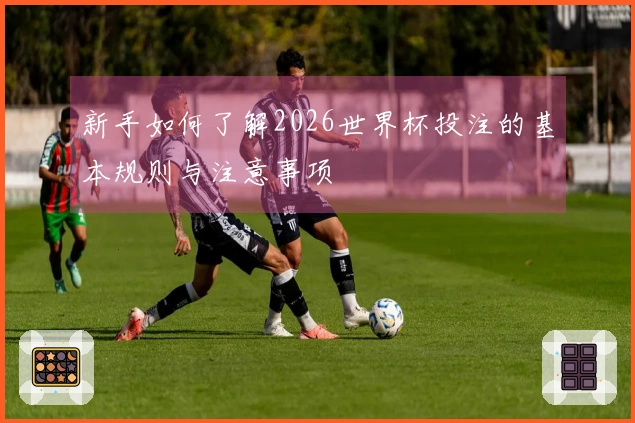新手如何了解2026世界杯投注的基本规则与注意事项