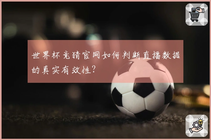 世界杯竞猜官网如何判断直播数据的真实有效性?