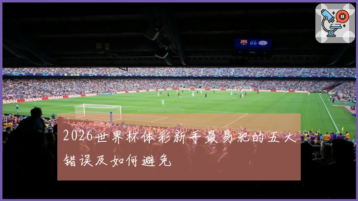 2026世界杯体彩新手最易犯的五大错误及如何避免