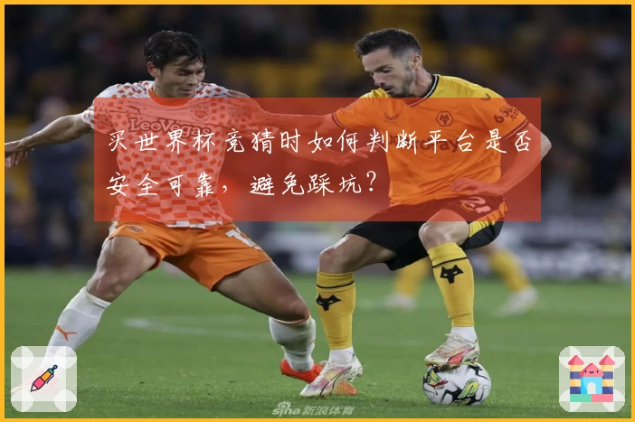 买世界杯竞猜时如何判断平台是否安全可靠，避免踩坑？