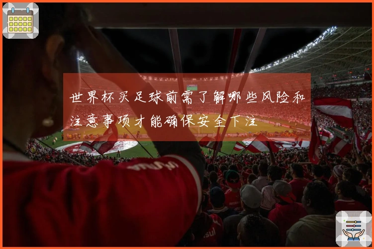 世界杯买足球前需了解哪些风险和注意事项才能确保安全下注
