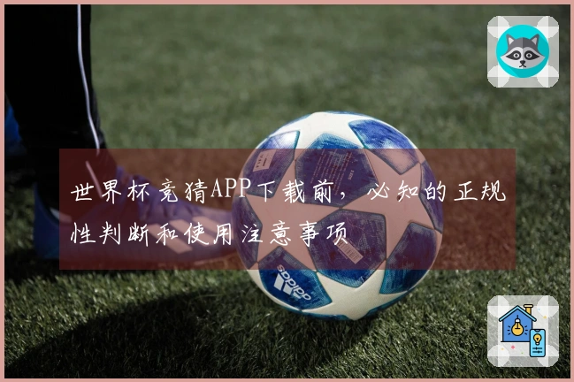 世界杯竞猜APP下载前，必知的正规性判断和使用注意事项