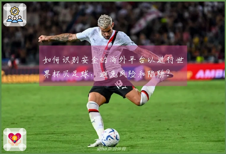 如何识别安全的海外平台以进行世界杯买足球，避免风险和陷阱？
