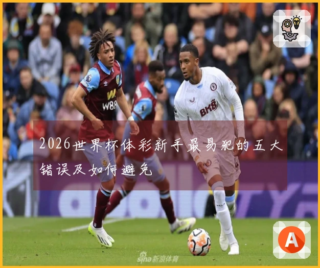 2026世界杯体彩新手最易犯的五大错误及如何避免