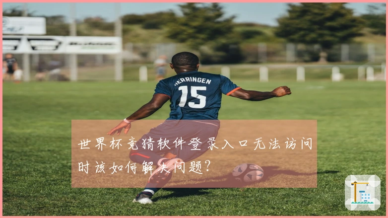 世界杯竞猜软件登录入口无法访问时该如何解决问题？