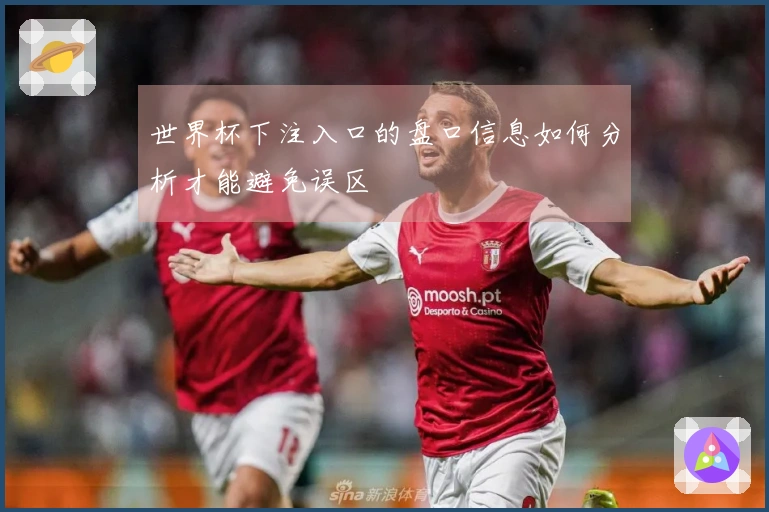 世界杯下注入口的盘口信息如何分析才能避免误区