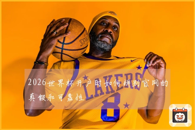 2026世界杯开户时如何辨别官网的真假和可靠性