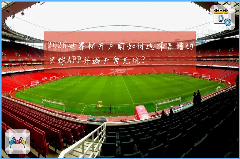 2026世界杯开户前如何选择靠谱的买球APP并避开常见坑？