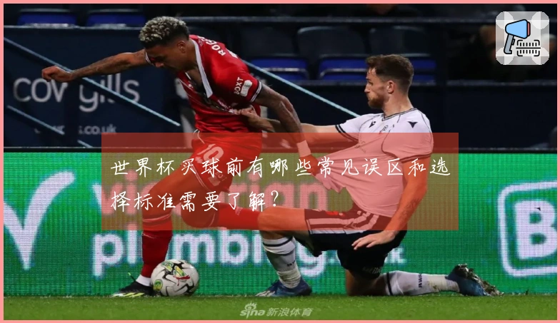世界杯买球前有哪些常见误区和选择标准需要了解？