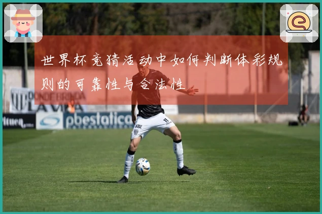 世界杯竞猜活动中如何判断体彩规则的可靠性与合法性