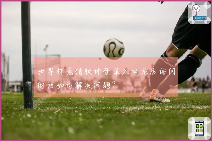 世界杯竞猜软件登录入口无法访问时该如何解决问题？